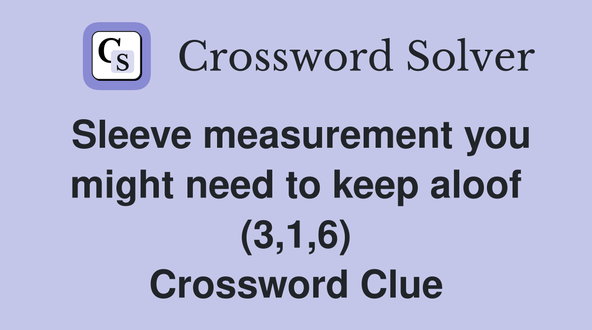 Sleeve measurement you might need to keep aloof (3,1,6) Crossword Clue