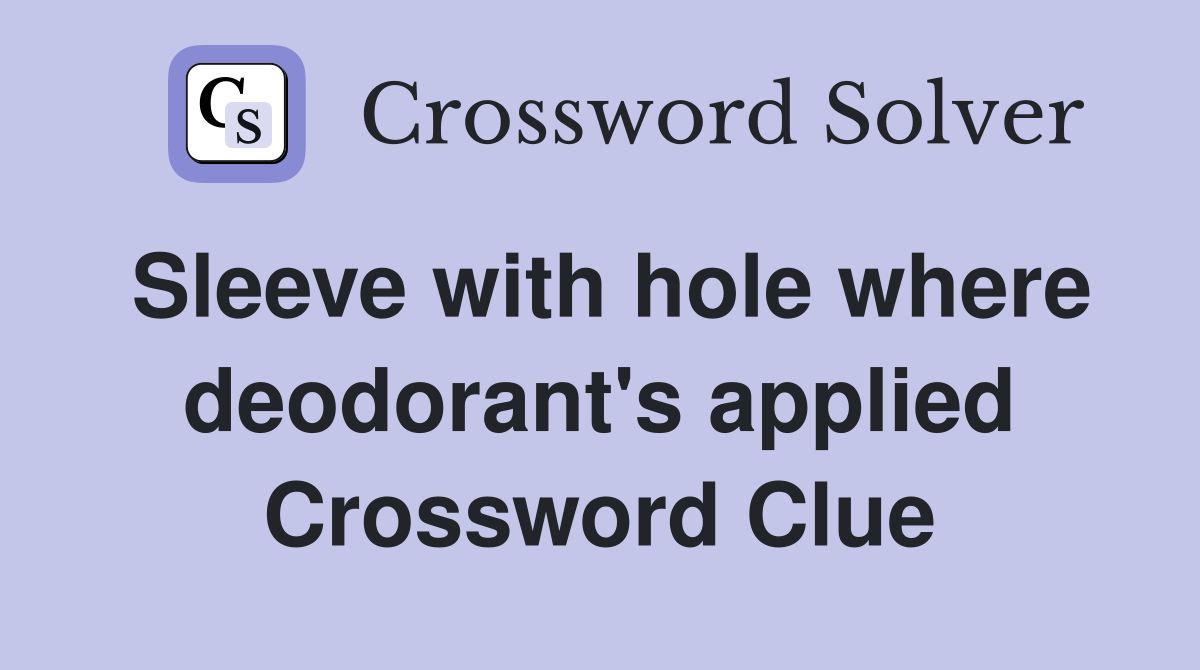 Sleeve with hole where deodorant's applied Crossword Clue