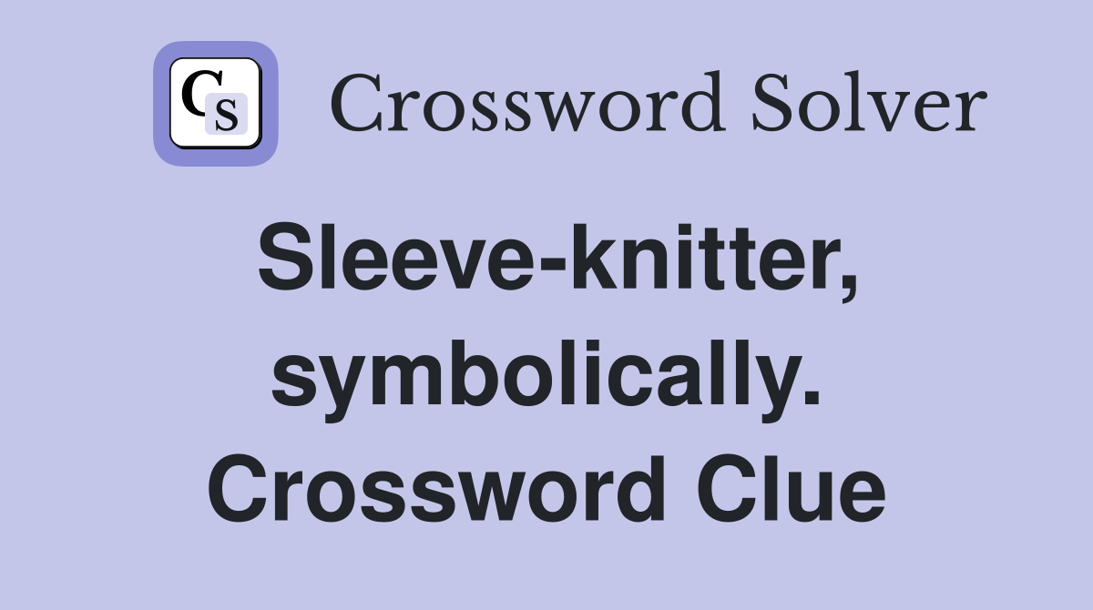 Sleeve-knitter, symbolically. Crossword Clue