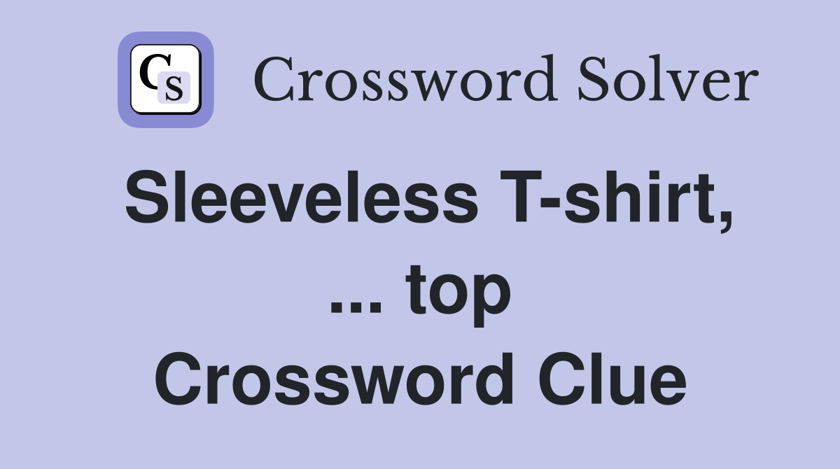 Sleeveless T-shirt, ... top Crossword Clue