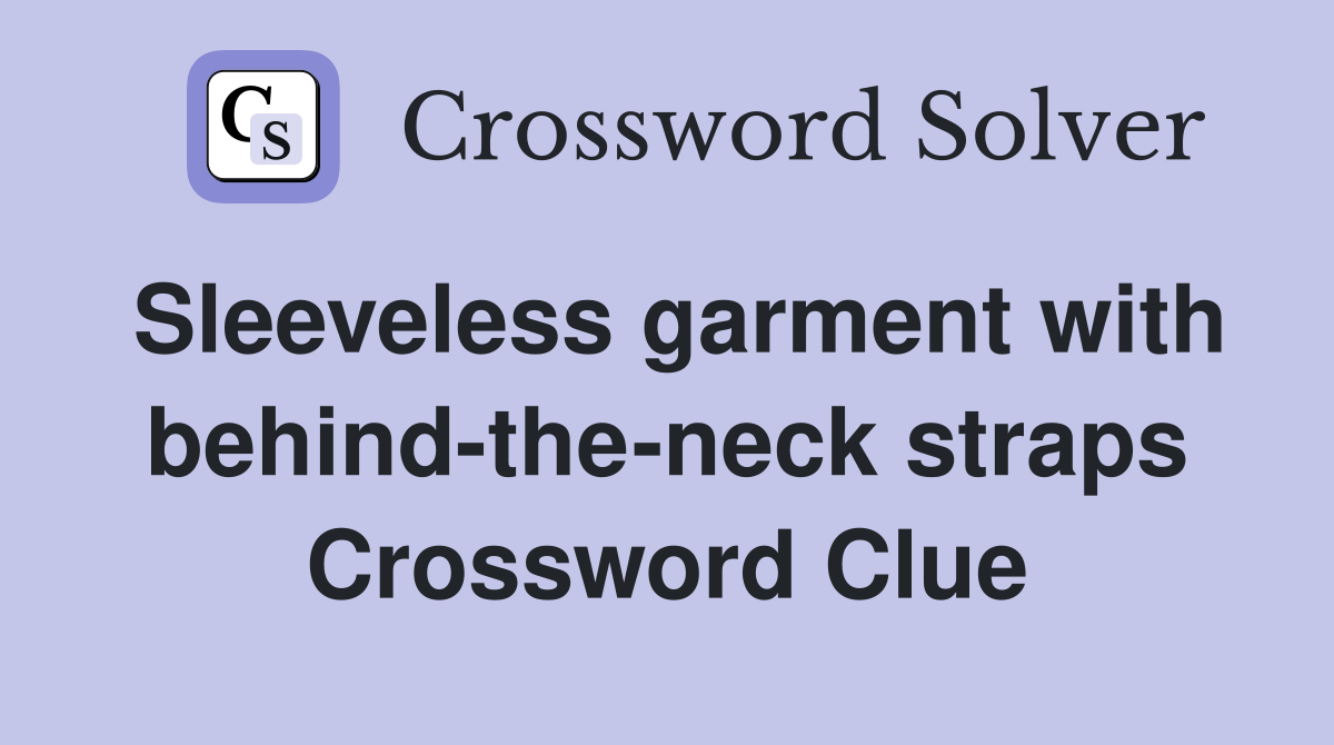 Sleeveless garment with behind-the-neck straps Crossword Clue