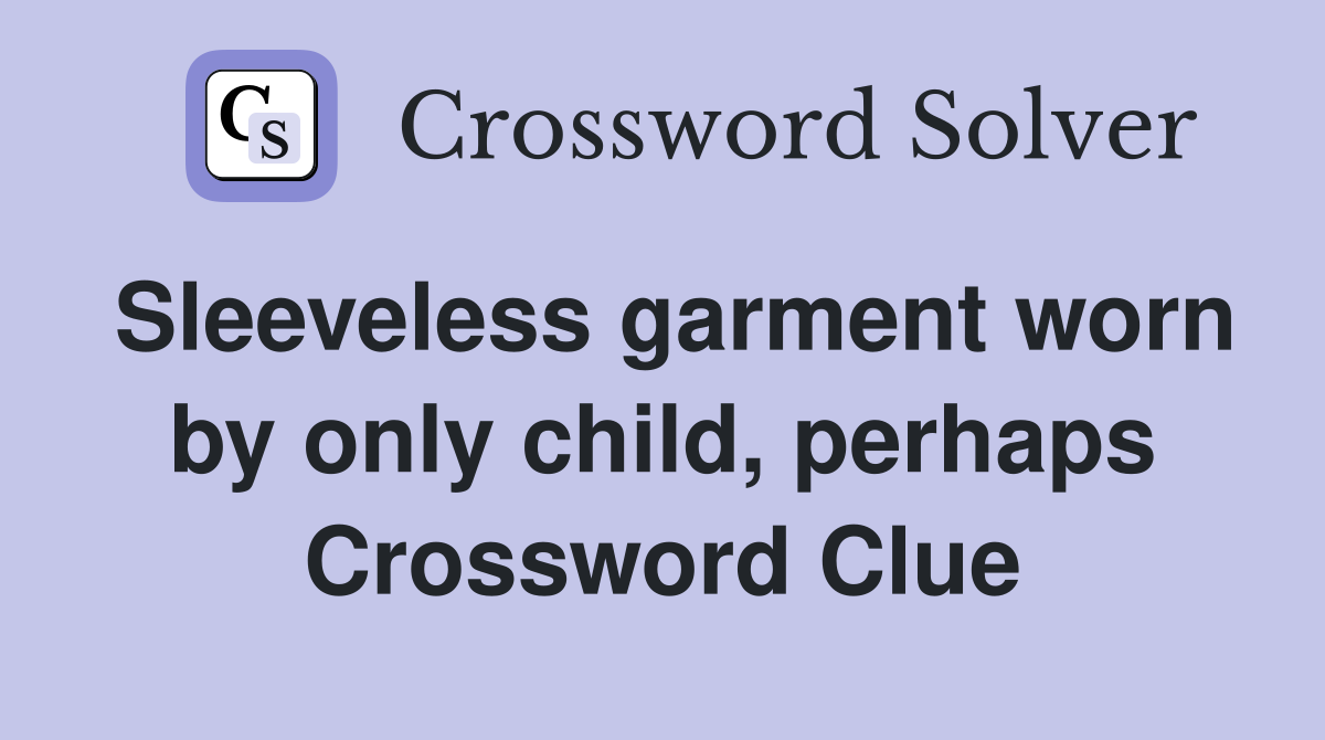 Sleeveless garment worn by only child, perhaps Crossword Clue