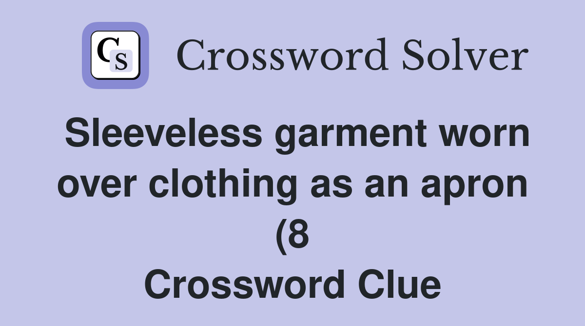 Sleeveless garment worn over clothing as an apron (8) Crossword Clue Sleeveless garment worn over clothing as an apron (8) Crossword Clue