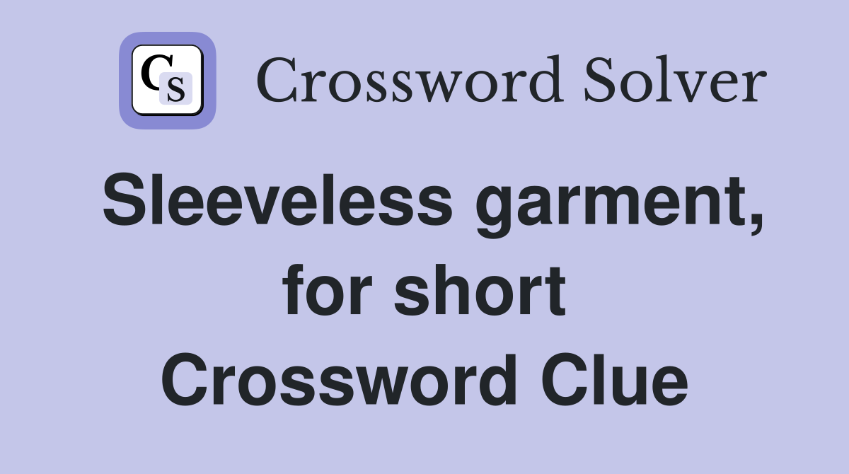 Sleeveless garment, for short Crossword Clue