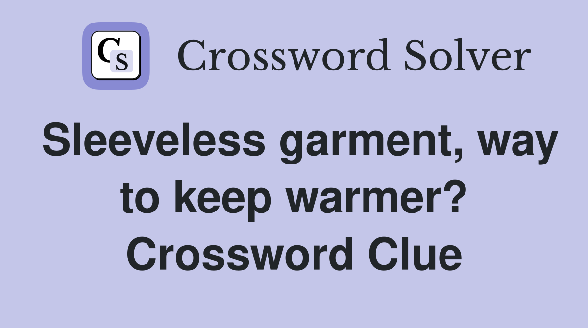 Sleeveless garment, way to keep warmer? Crossword Clue