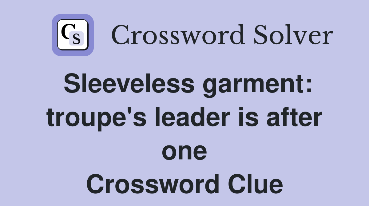 Sleeveless garment: troupe's leader is after one Crossword Clue