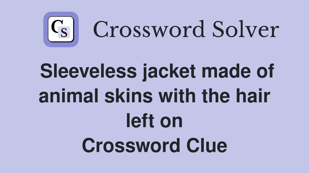 Sleeveless jacket made of animal skins with the hair left on Crossword Clue
