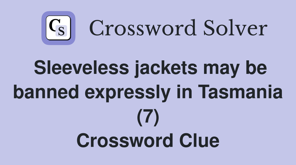 Sleeveless jackets may be banned expressly in Tasmania (7) Crossword Clue