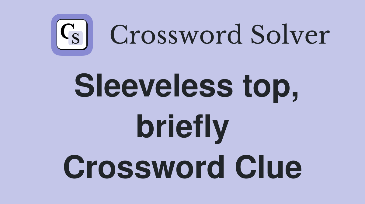 Sleeveless top, briefly Crossword Clue
