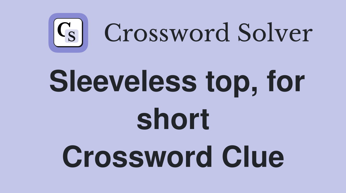 Sleeveless top, for short Crossword Clue