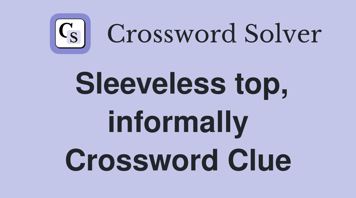 Sleeveless top, informally Crossword Clue