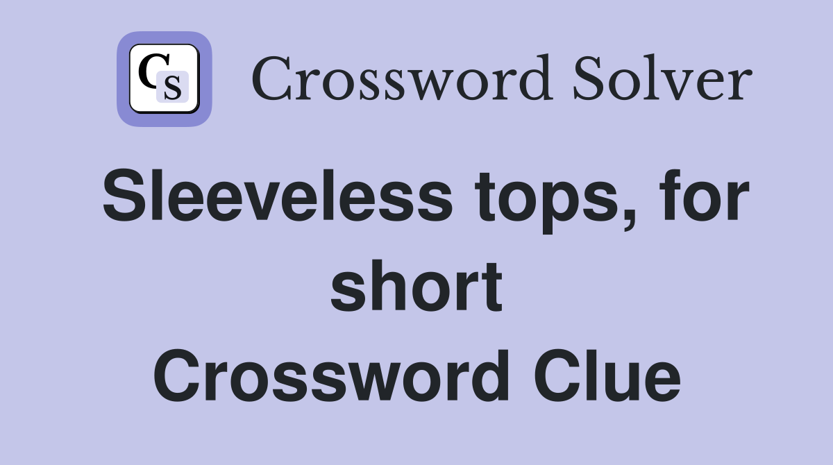 Sleeveless tops, for short Crossword Clue