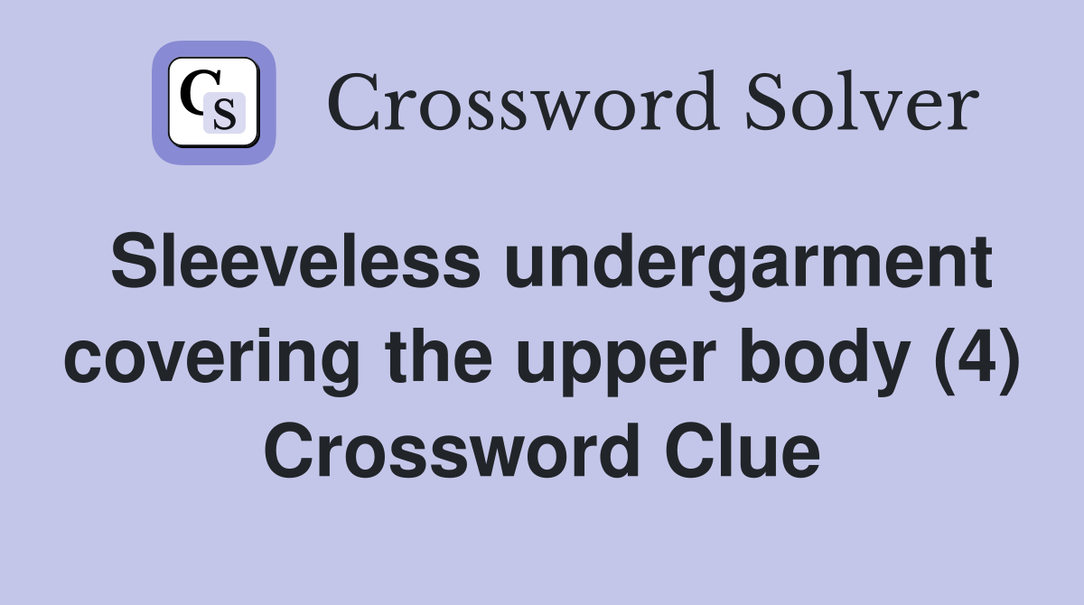 Sleeveless undergarment covering the upper body (4) Crossword Clue