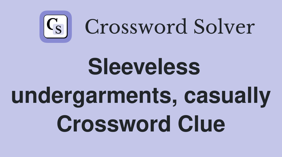 Sleeveless undergarments, casually Crossword Clue
