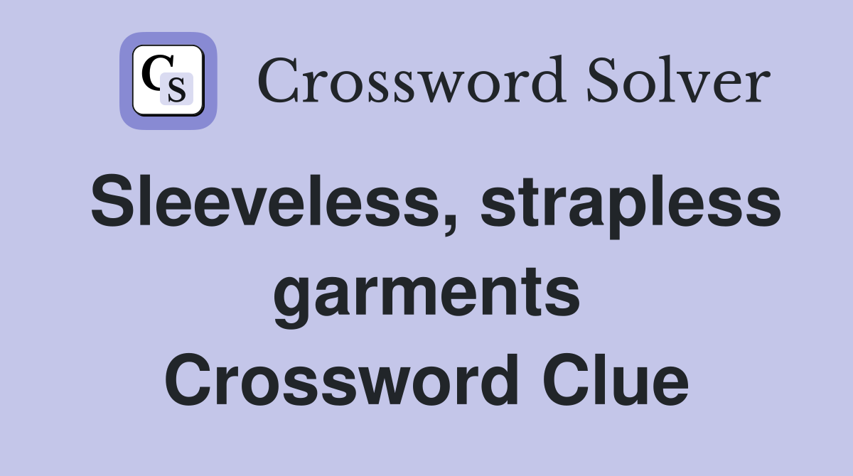 Sleeveless, strapless garments Crossword Clue