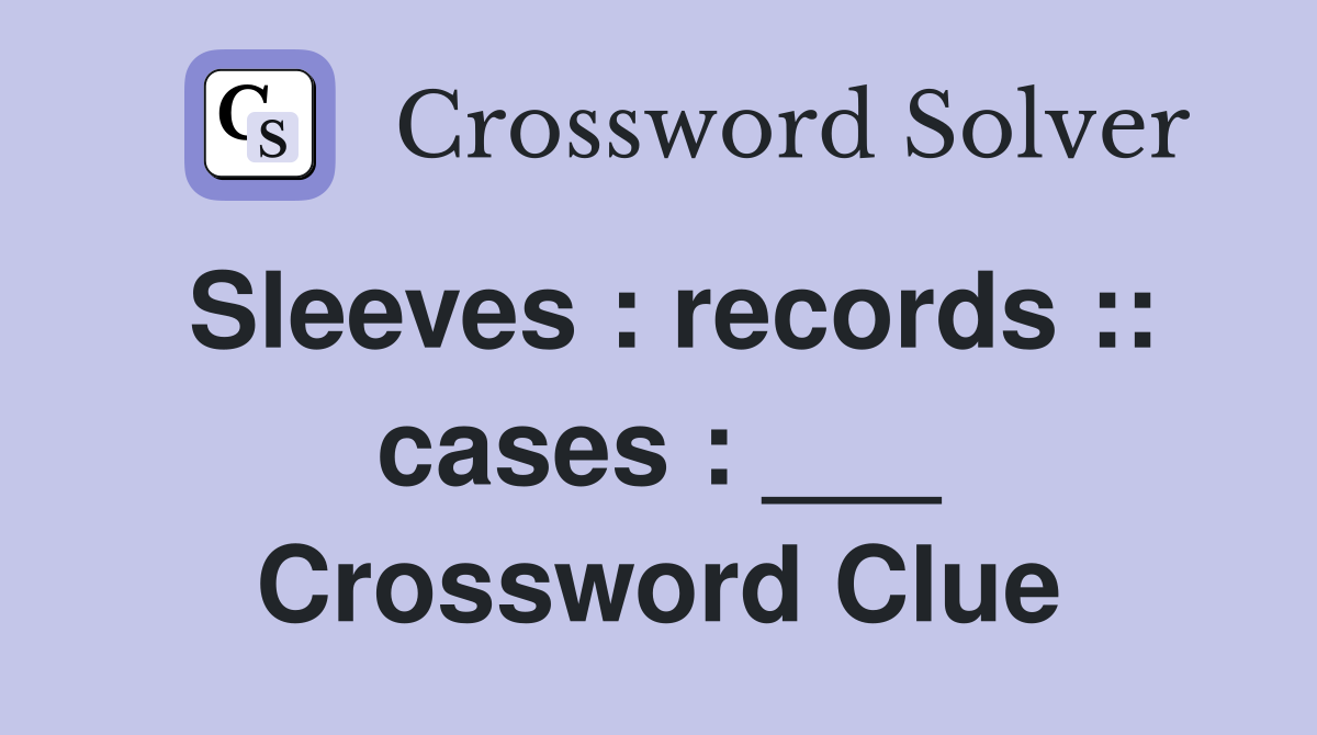 Sleeves : records :: cases : ___ Crossword Clue
