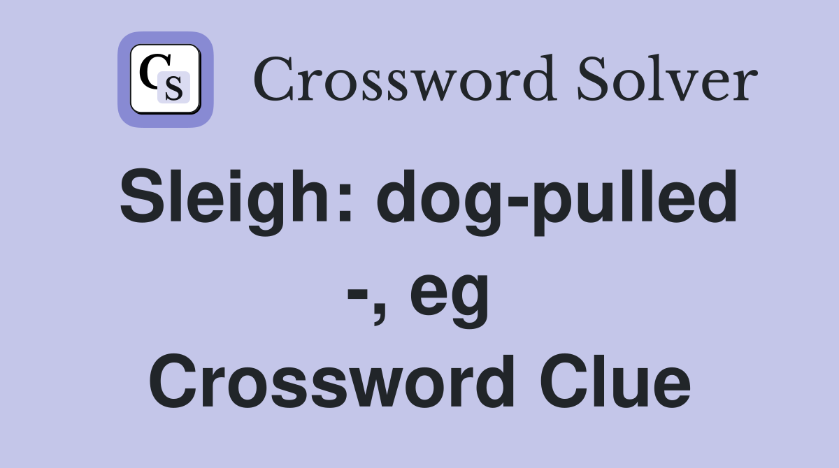 Sleigh: dog-pulled -, eg Crossword Clue