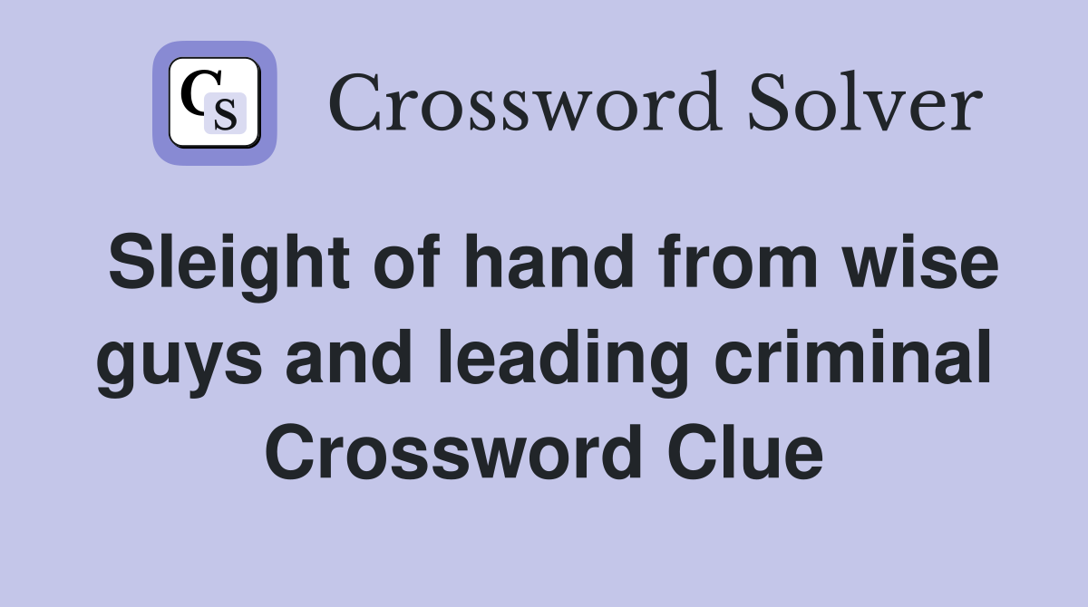 Sleight of hand from wise guys and leading criminal Crossword Clue