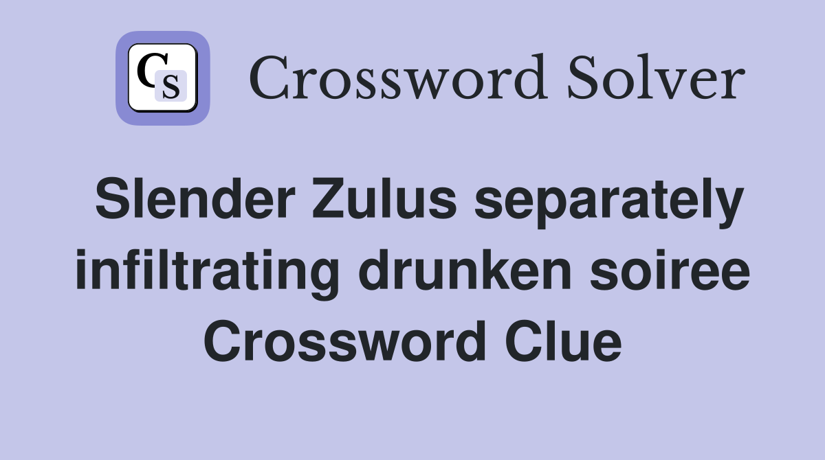 Slender Zulus separately infiltrating drunken soiree Crossword Clue