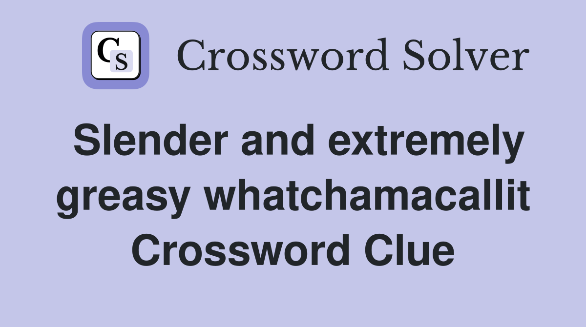 Slender and extremely greasy whatchamacallit Crossword Clue