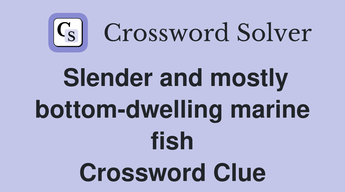 Slender and mostly bottom-dwelling marine fish Crossword Clue