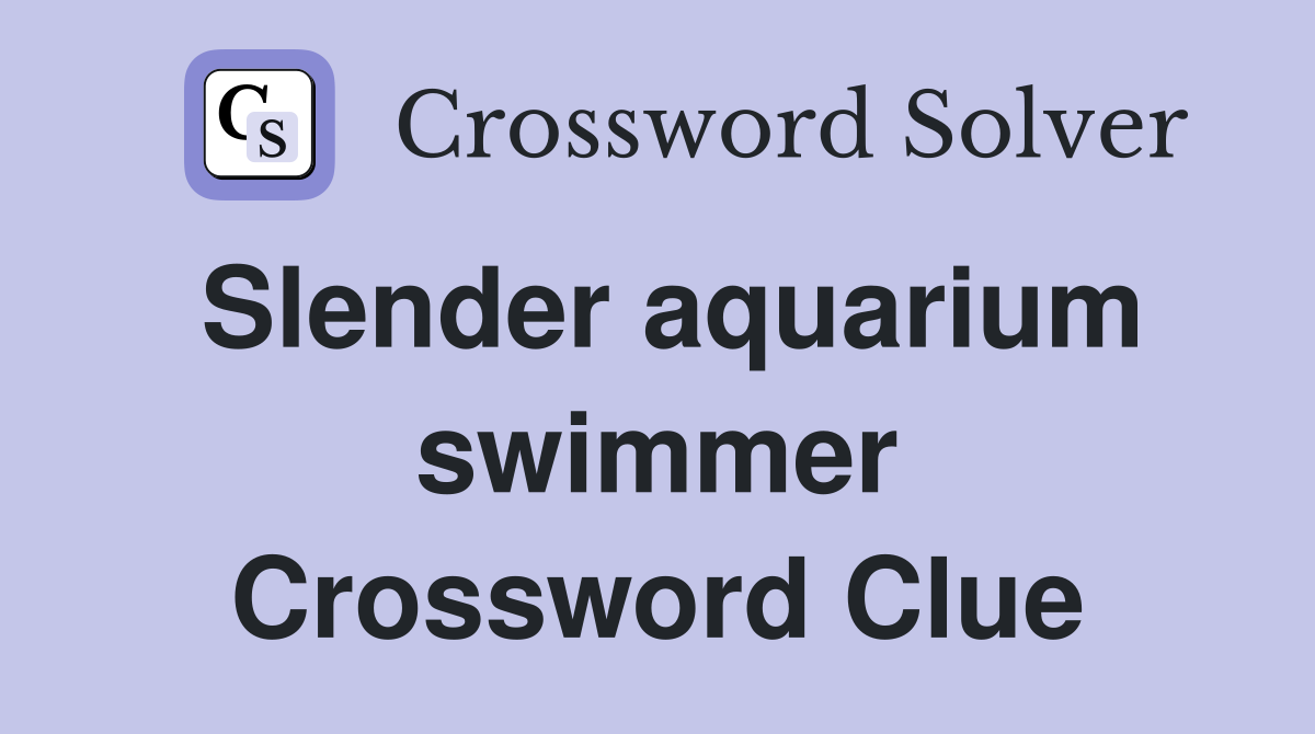 Slender aquarium swimmer Crossword Clue