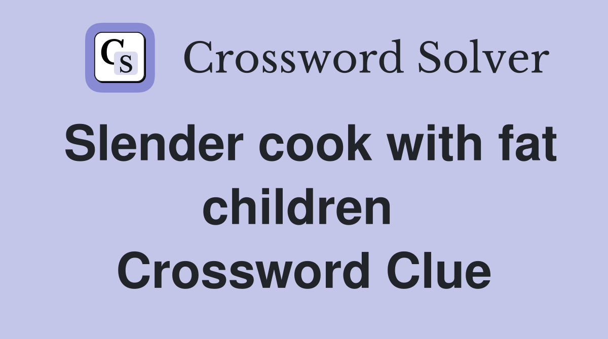 Slender cook with fat children  Crossword Clue