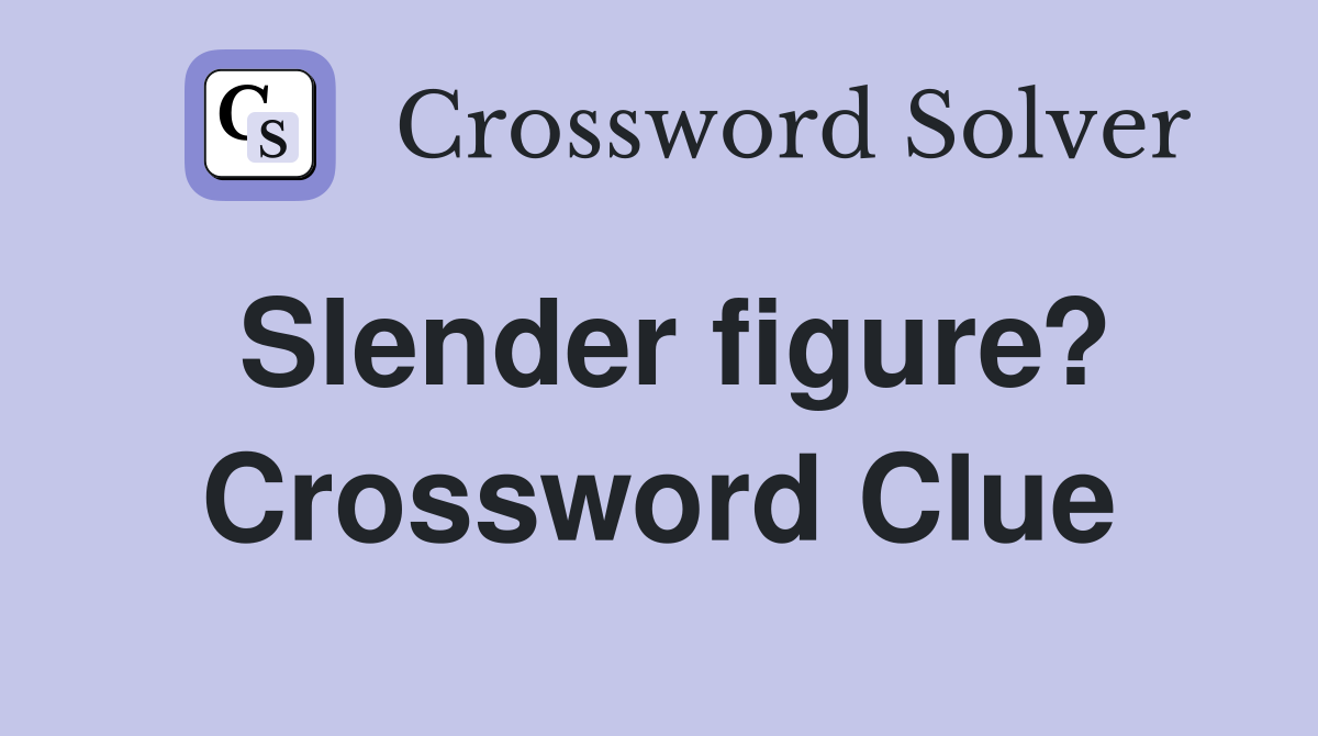 Slender figure? Crossword Clue
