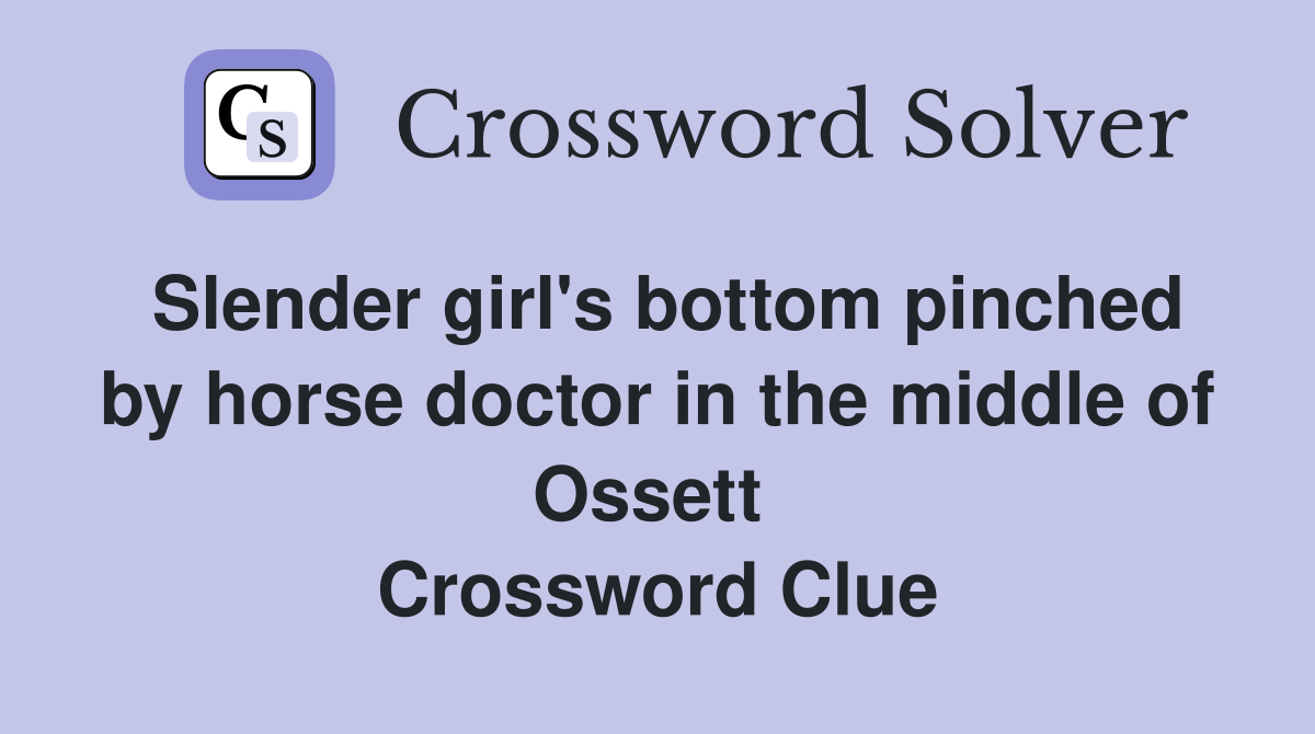 Slender girl's bottom pinched by horse doctor in the middle of Ossett  Crossword Clue