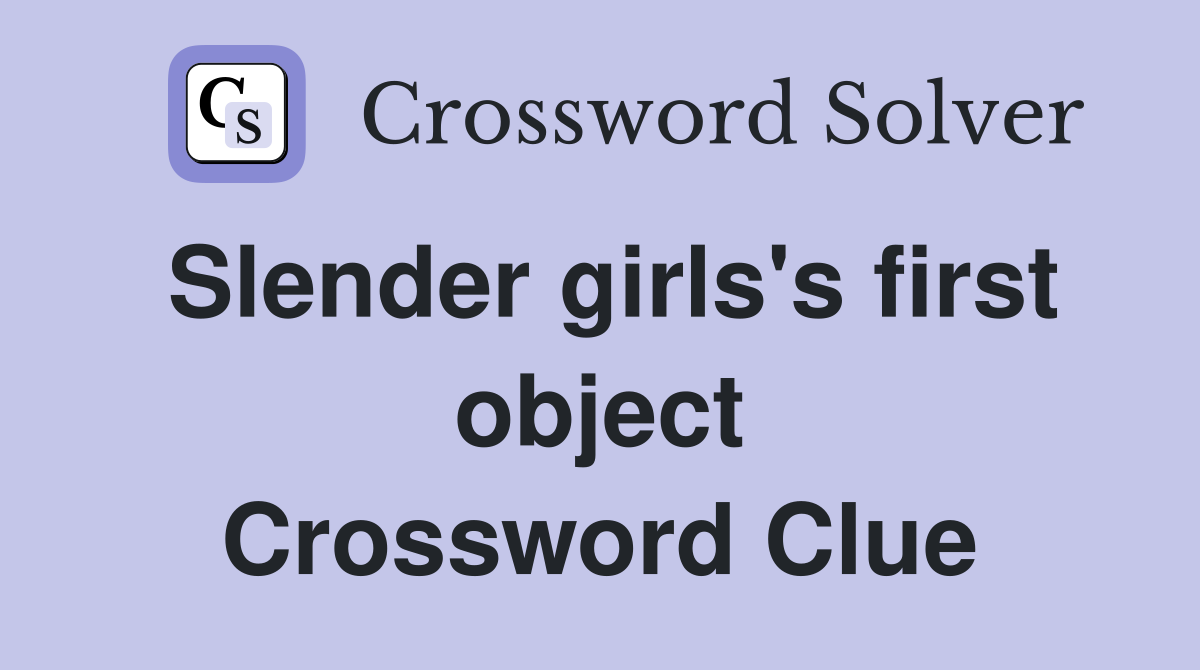 Slender girls's first object Crossword Clue