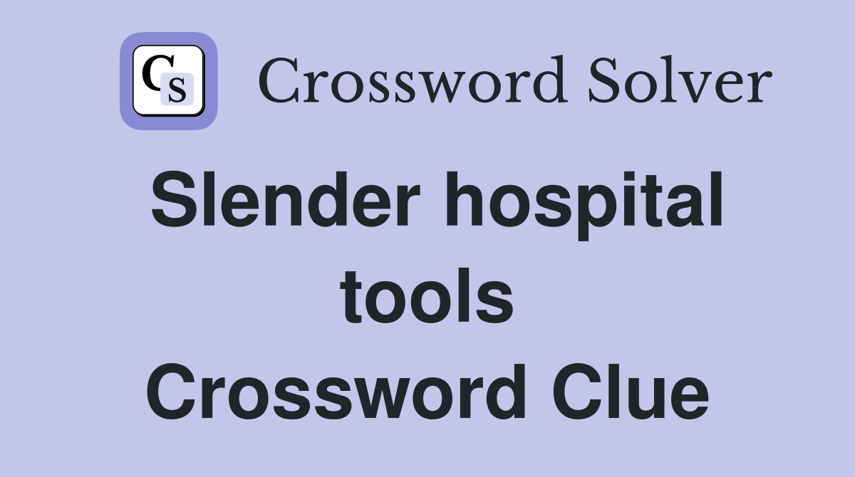 Slender hospital tools Crossword Clue