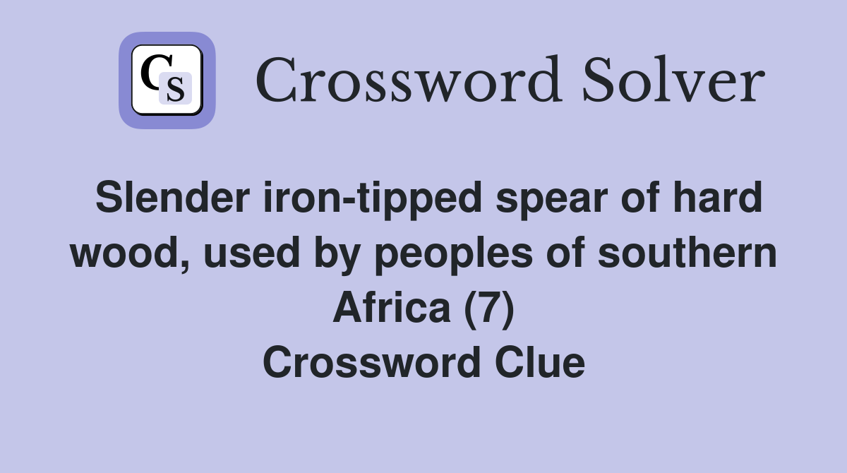 Slender iron-tipped spear of hard wood, used by peoples of southern Africa (7) Crossword Clue