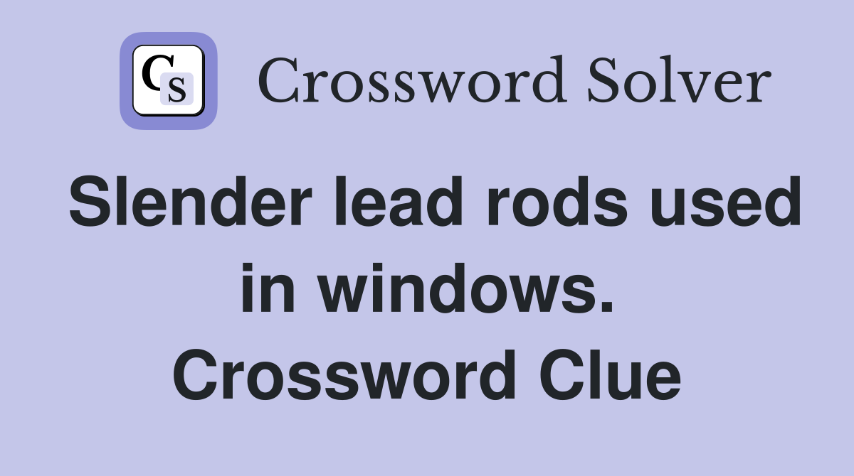 Slender lead rods used in windows. Crossword Clue