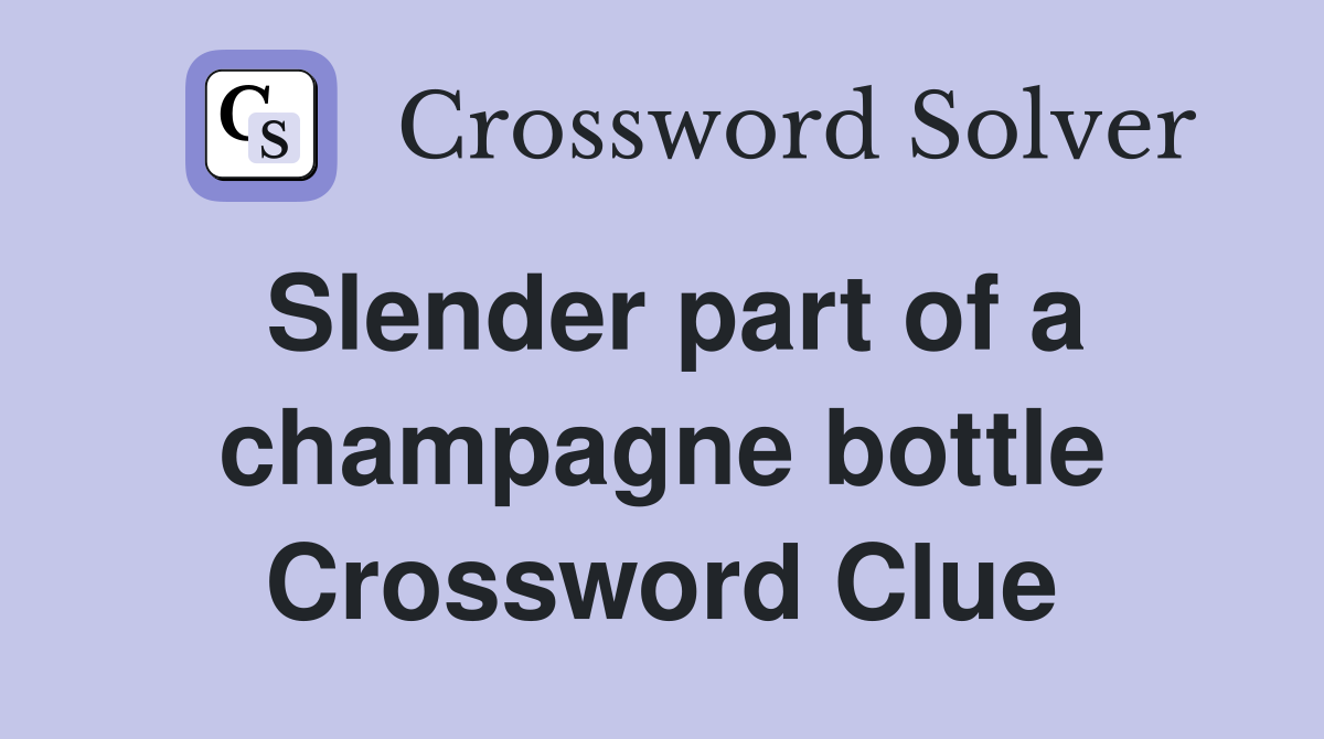 Slender part of a champagne bottle Crossword Clue