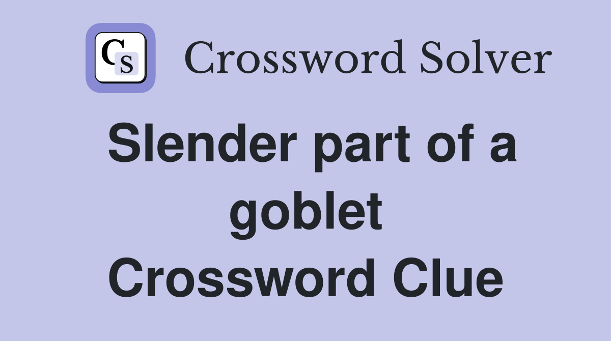 Slender part of a goblet Crossword Clue