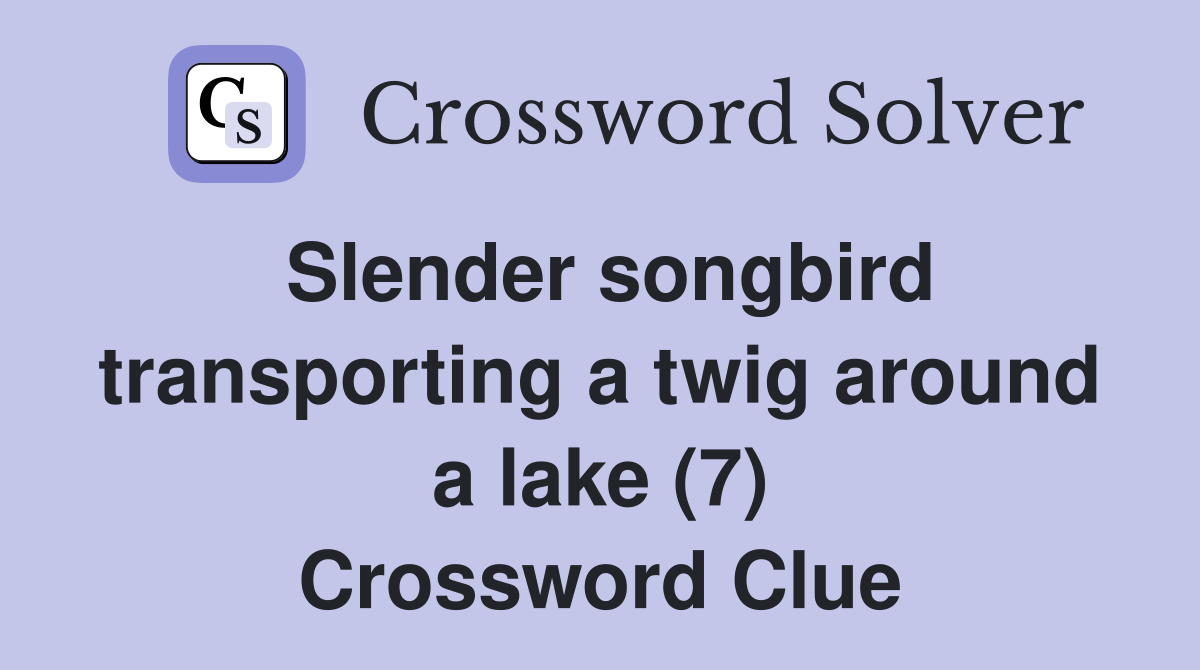Slender songbird transporting a twig around a lake (7) Crossword Clue