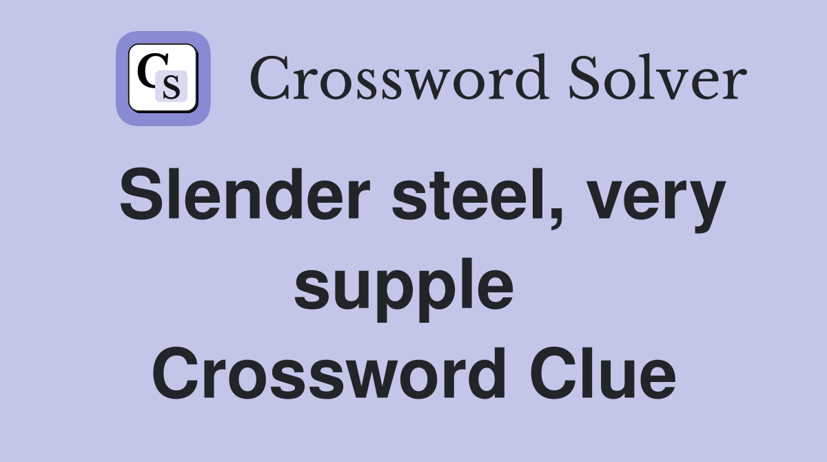 Slender steel, very supple  Crossword Clue