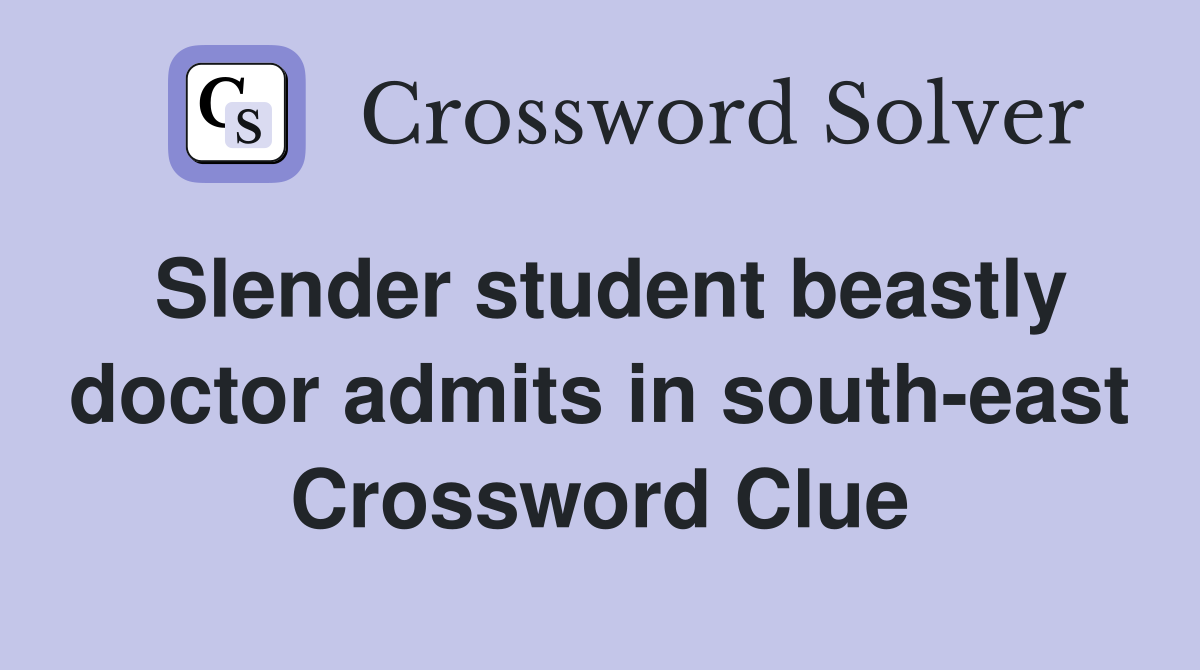 Slender student beastly doctor admits in south-east Crossword Clue