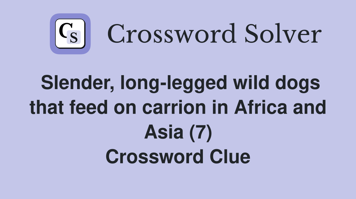 Slender, long-legged wild dogs that feed on carrion in Africa and Asia (7) Crossword Clue