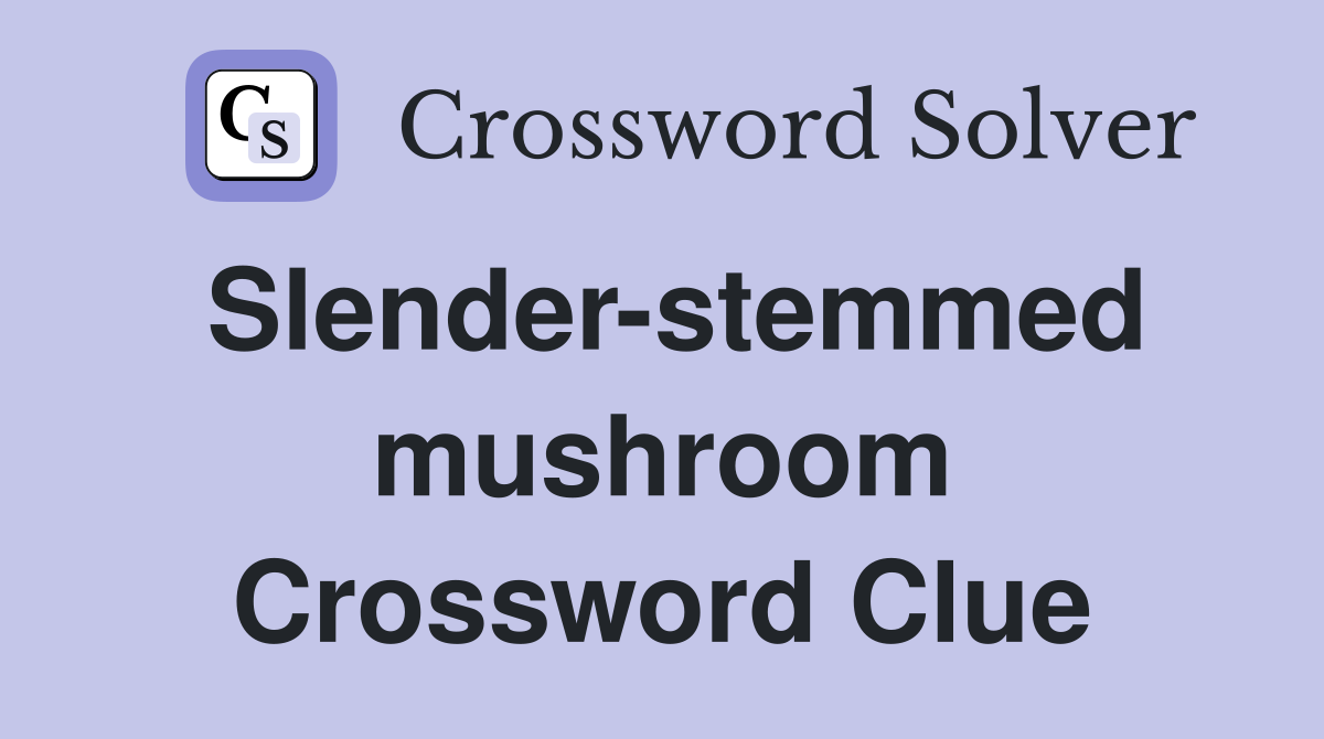 Slender-stemmed mushroom Crossword Clue