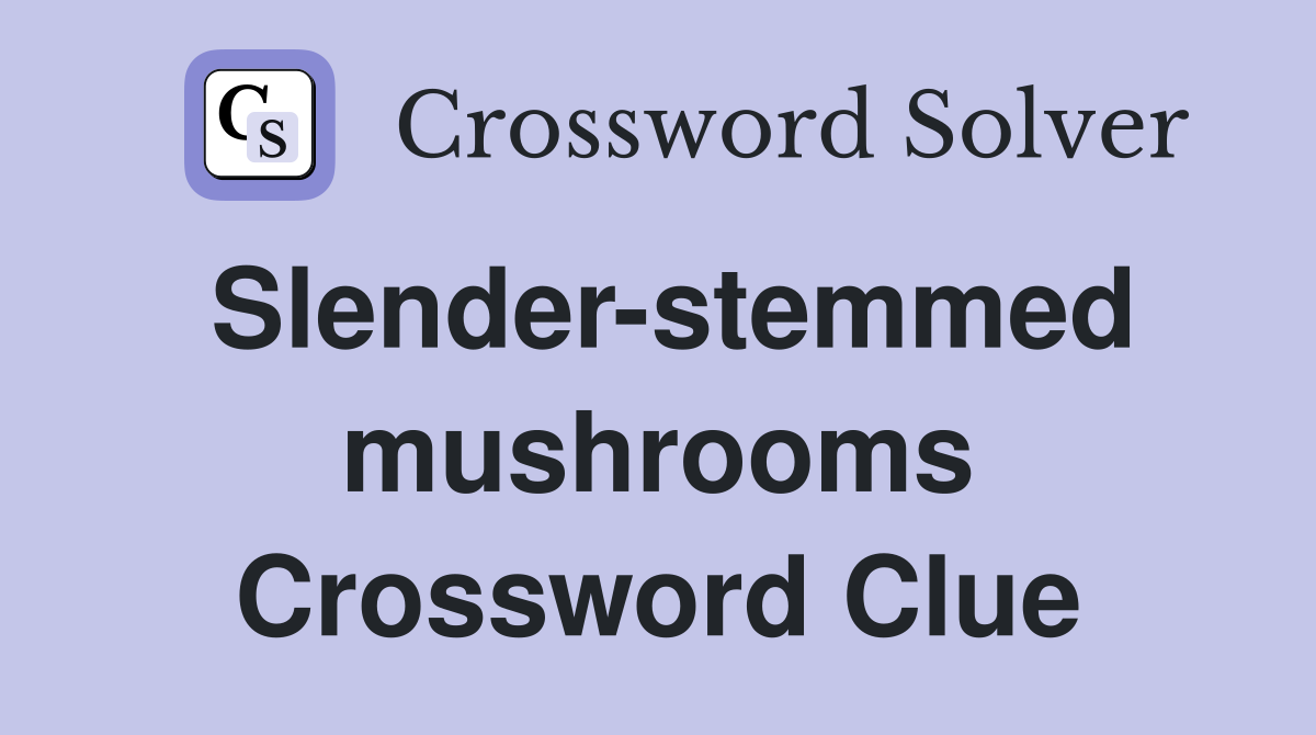 Slender-stemmed mushrooms Crossword Clue