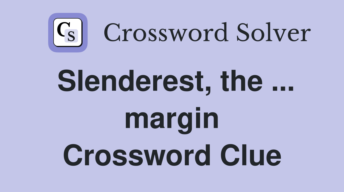 Slenderest, the ... margin Crossword Clue