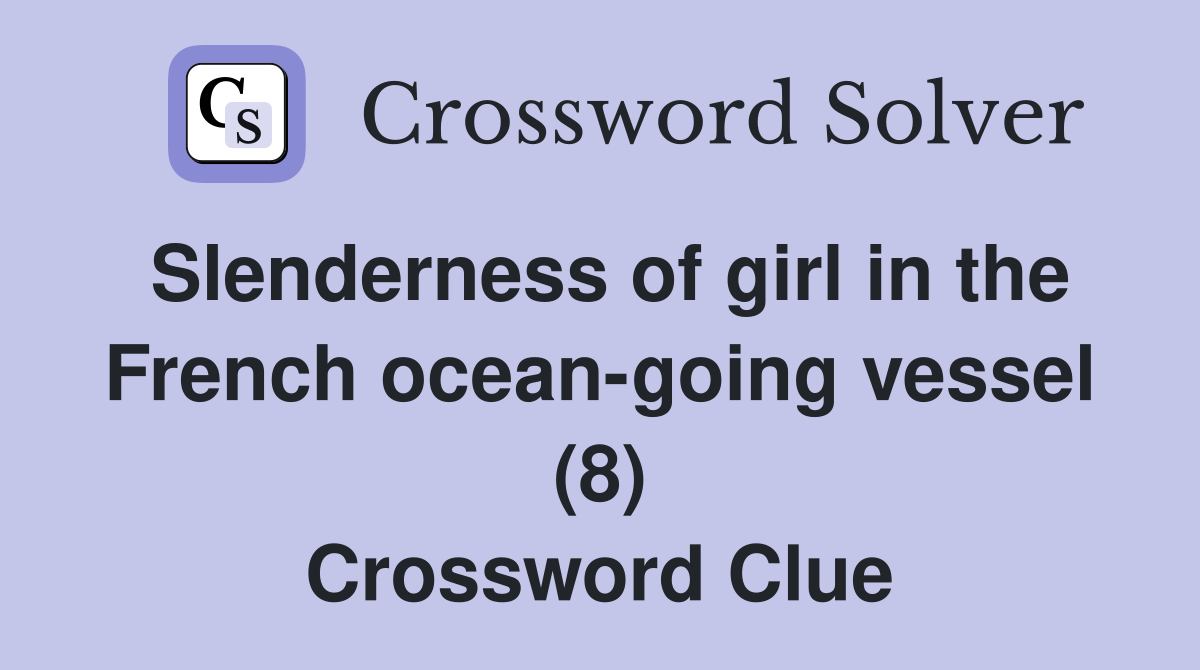 Slenderness of girl in the French ocean-going vessel (8) Crossword Clue