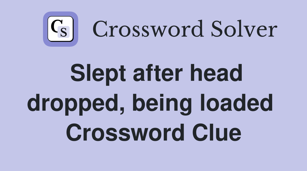 Slept after head dropped, being loaded  Crossword Clue