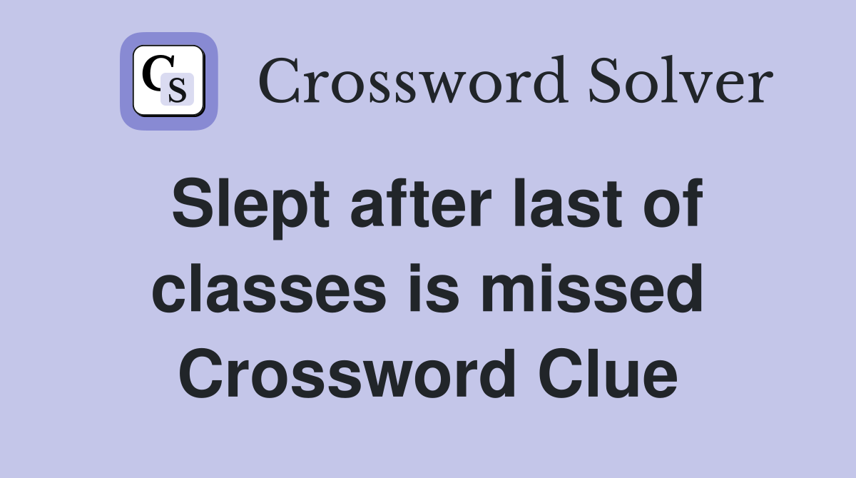 Slept after last of classes is missed Crossword Clue