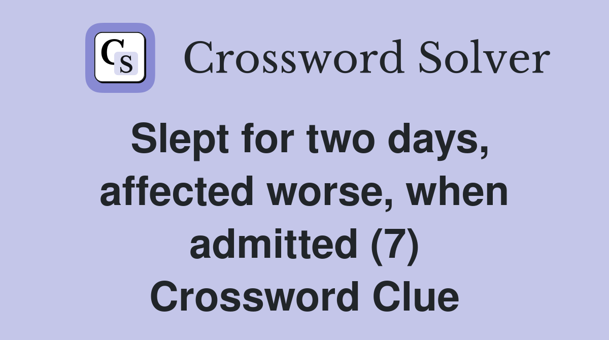 Slept for two days, affected worse, when admitted (7) Crossword Clue