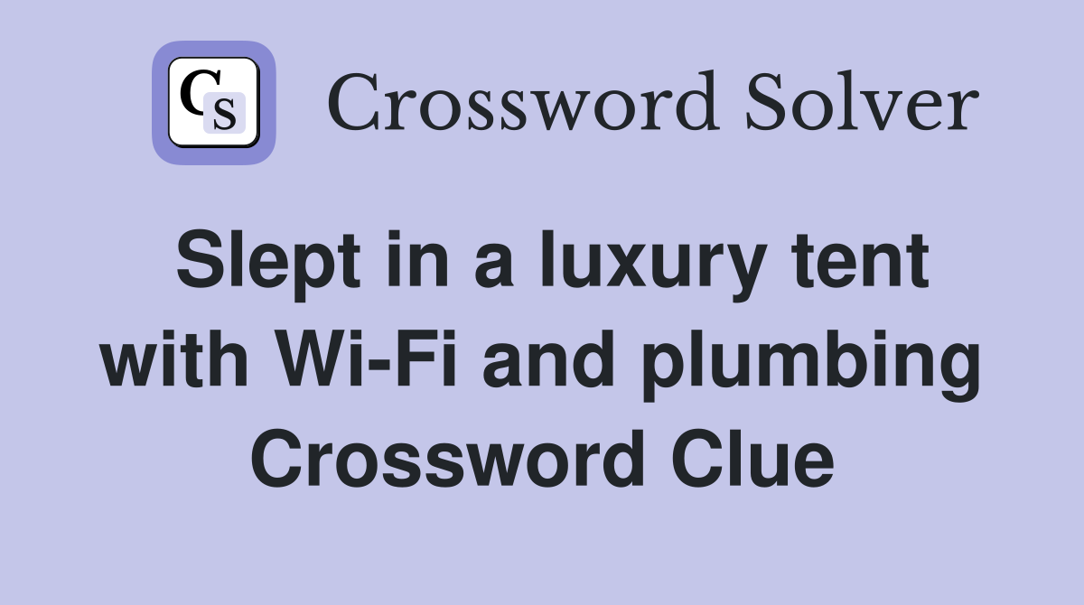 Slept in a luxury tent with Wi-Fi and plumbing Crossword Clue