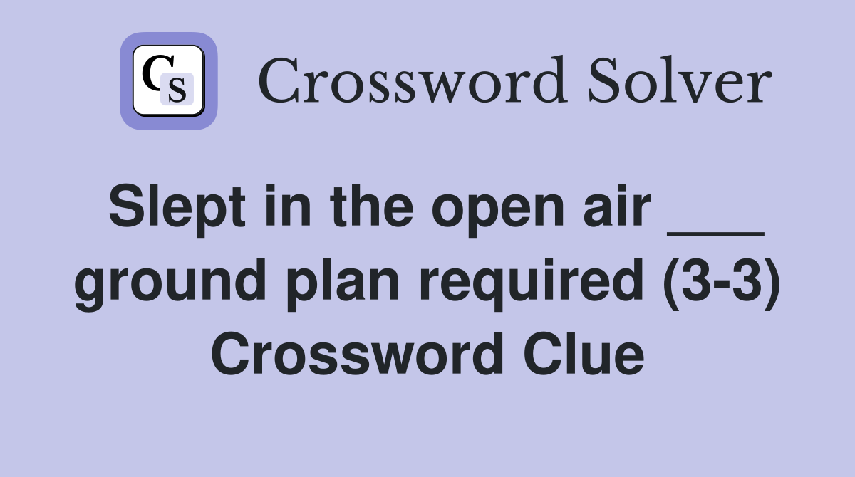 Slept in the open air ___ ground plan required (3-3) Crossword Clue