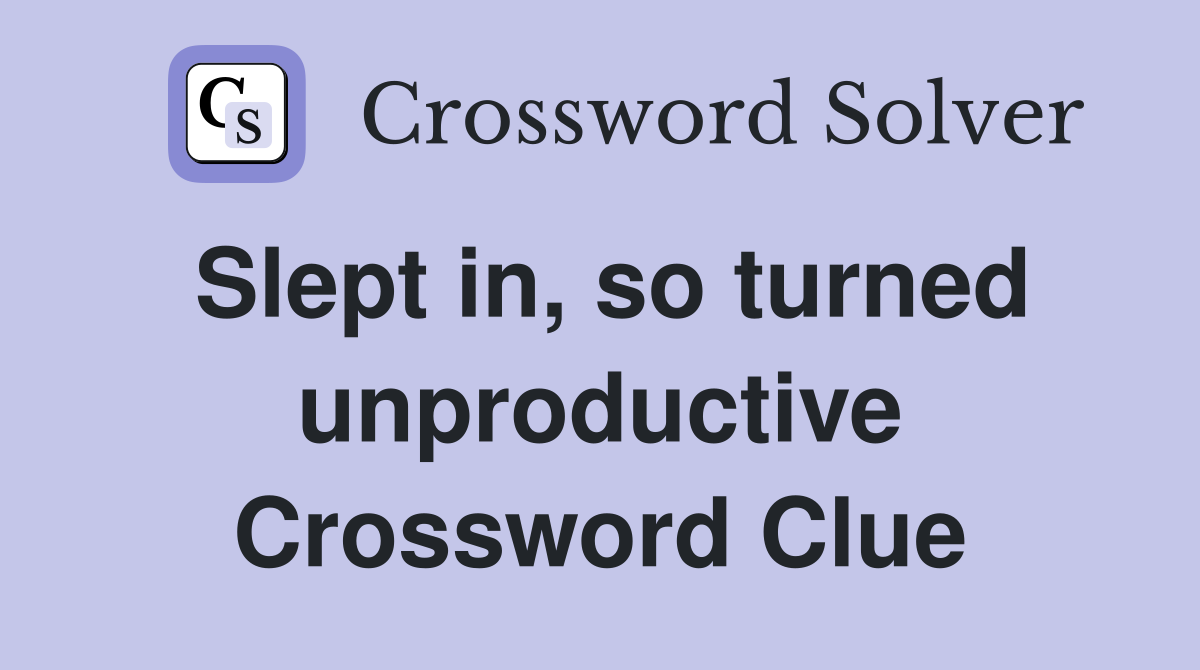 Slept in, so turned unproductive Crossword Clue