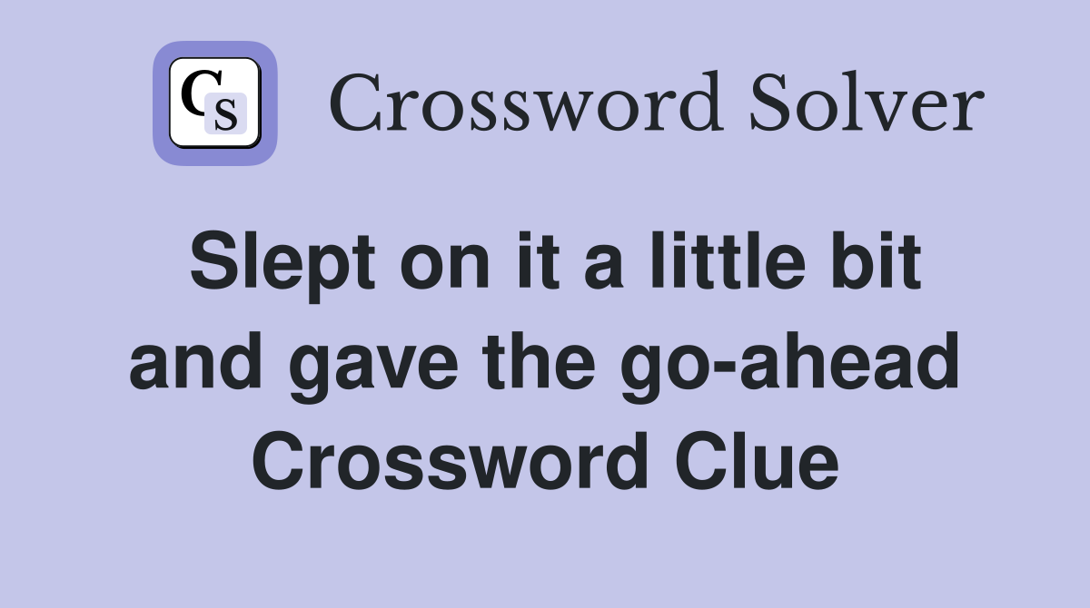 Slept on it a little bit and gave the go-ahead Crossword Clue